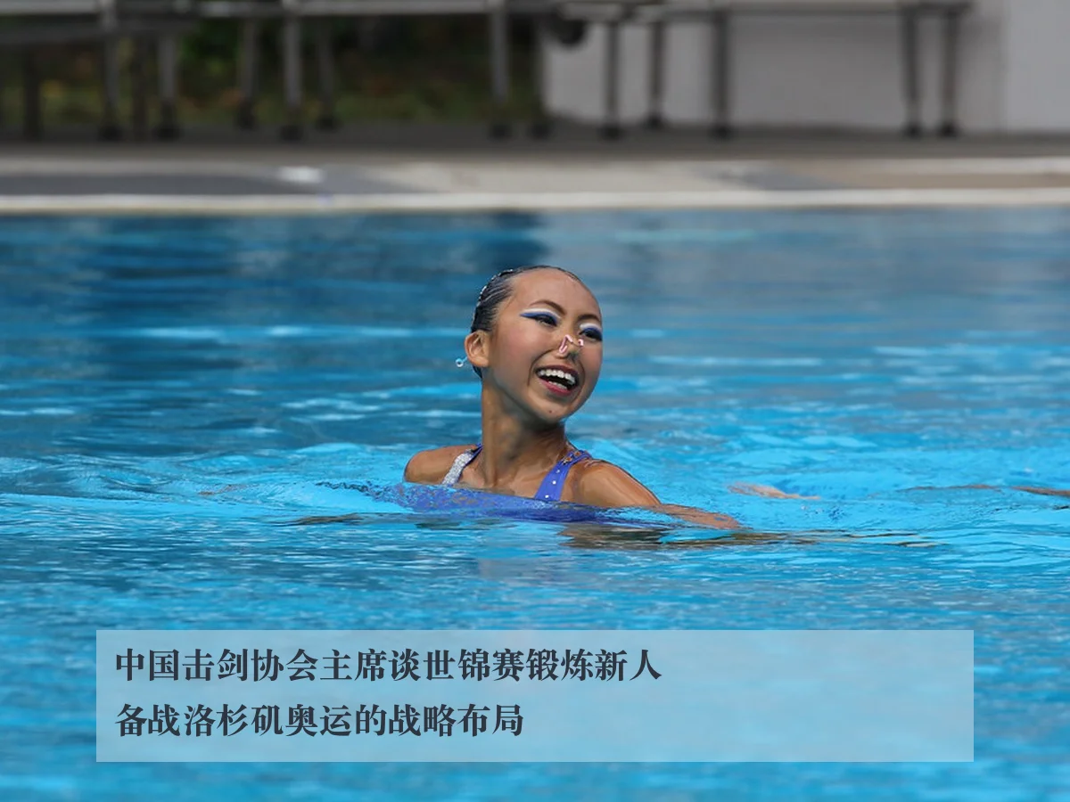 中国击剑协会主席谈世锦赛锻炼新人备战洛杉矶奥运的战略布局