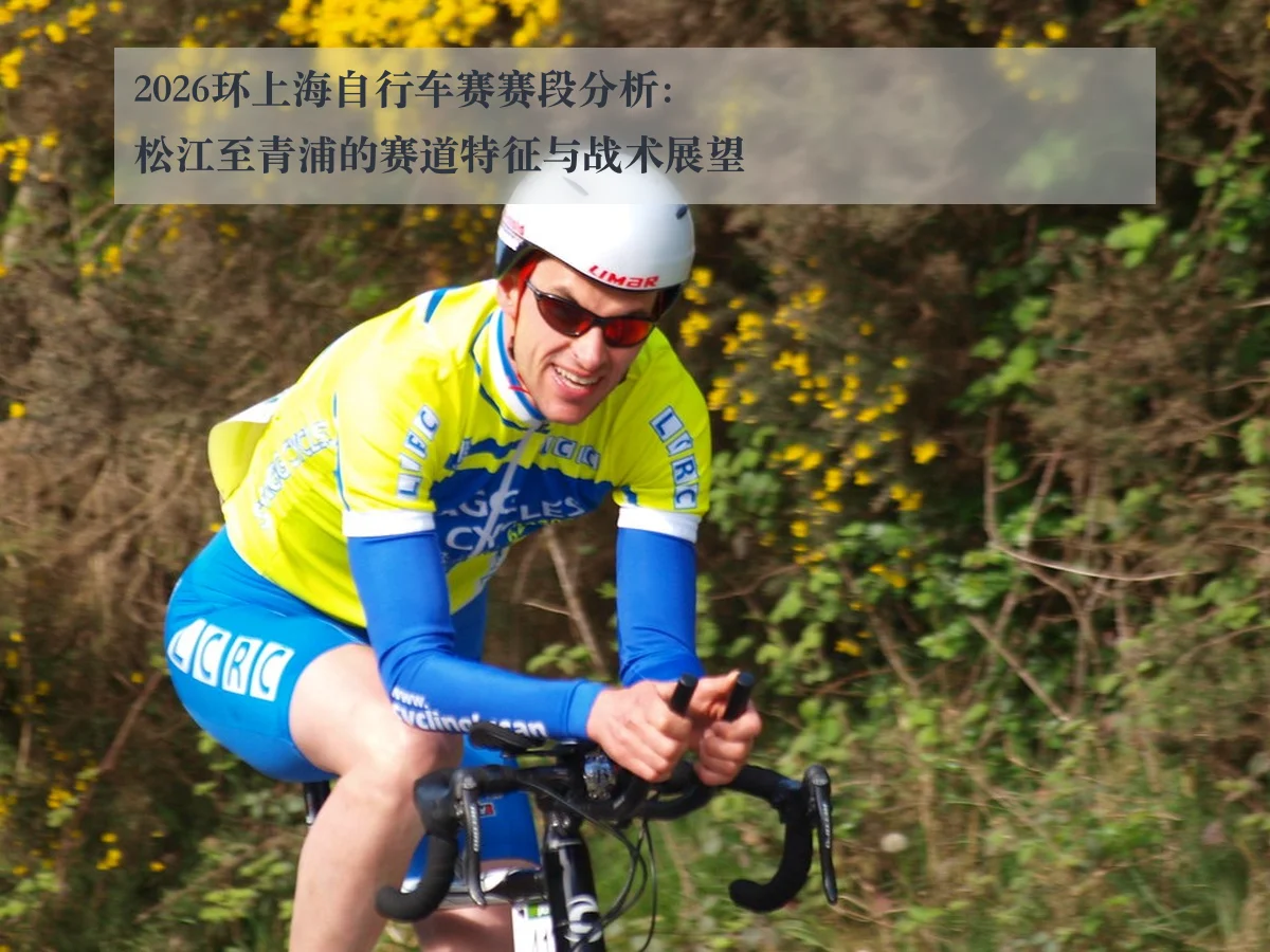 2026环上海自行车赛赛段分析：松江至青浦的赛道特征与战术展望